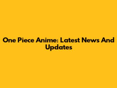 One Piece Anime: Latest News And Updates