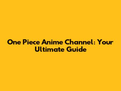 One Piece Anime Channel: Your Ultimate Guide