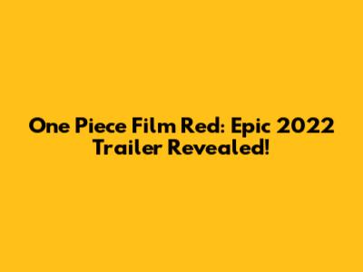 One Piece Film Red: Epic 2022 Trailer Revealed!
