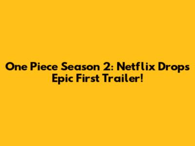 One Piece Season 2: Netflix Drops Epic First Trailer!