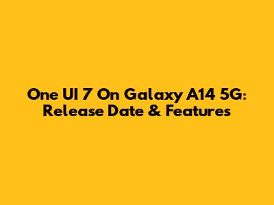 One UI 7 On Galaxy A14 5G: Release Date & Features