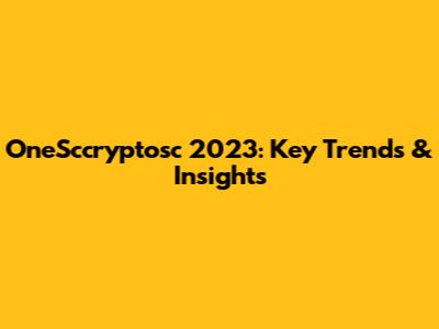 OneSccryptosc 2023: Key Trends & Insights