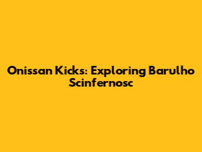 Onissan Kicks: Exploring Barulho Scinfernosc