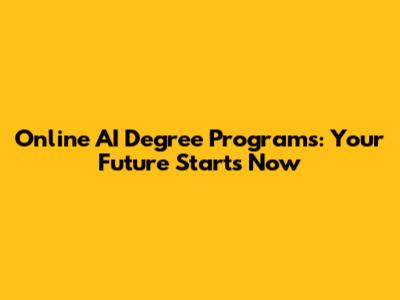 Online AI Degree Programs: Your Future Starts Now