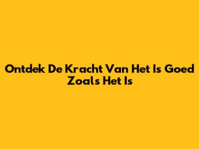 Ontdek De Kracht Van 'Het Is Goed Zoals Het Is'