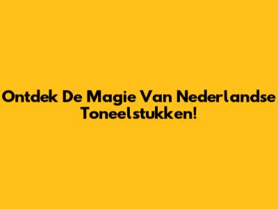 Ontdek De Magie Van Nederlandse Toneelstukken!
