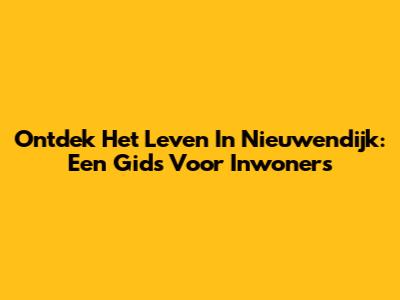 Ontdek Het Leven In Nieuwendijk: Een Gids Voor Inwoners