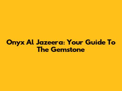 Onyx Al Jazeera: Your Guide To The Gemstone