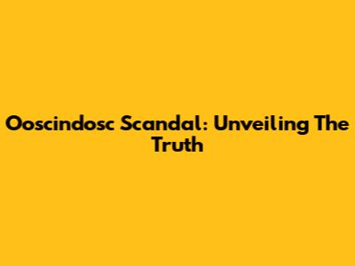 Ooscindosc Scandal: Unveiling The Truth