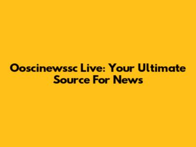 Ooscinewssc Live: Your Ultimate Source For News