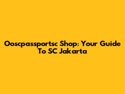 Ooscpassportsc Shop: Your Guide To SC Jakarta