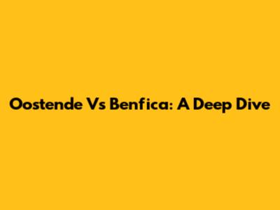 Oostende Vs Benfica: A Deep Dive