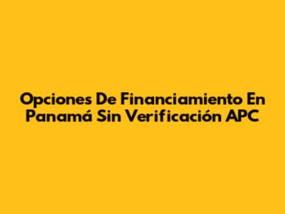 Opciones De Financiamiento En Panamá Sin Verificación APC