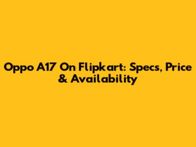 Oppo A17 On Flipkart: Specs, Price & Availability