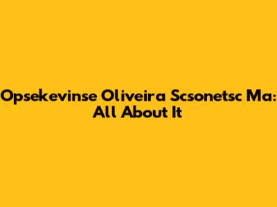 Opsekevinse Oliveira Scsonetsc Ma: All About It