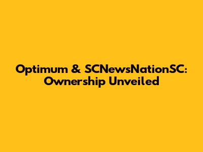 Optimum & SCNewsNationSC: Ownership Unveiled