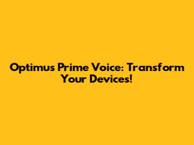 Optimus Prime Voice: Transform Your Devices!