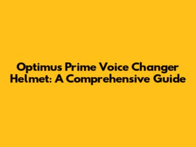 Optimus Prime Voice Changer Helmet: A Comprehensive Guide