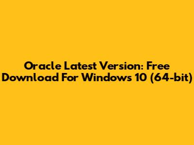 Oracle Latest Version: Free Download For Windows 10 (64-bit)