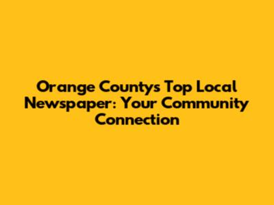 Orange County's Top Local Newspaper: Your Community Connection