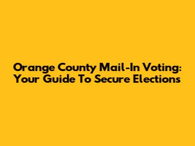 Orange County Mail-In Voting: Your Guide To Secure Elections