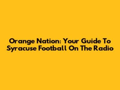 Orange Nation: Your Guide To Syracuse Football On The Radio