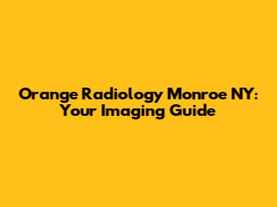 Orange Radiology Monroe NY: Your Imaging Guide
