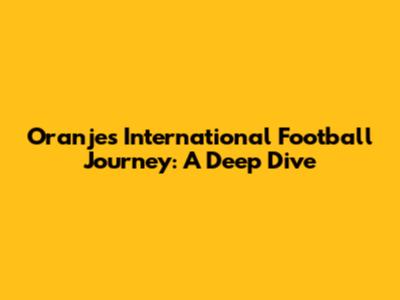 Oranje's International Football Journey: A Deep Dive