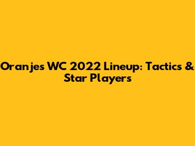 Oranje's WC 2022 Lineup: Tactics & Star Players