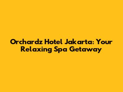 Orchardz Hotel Jakarta: Your Relaxing Spa Getaway