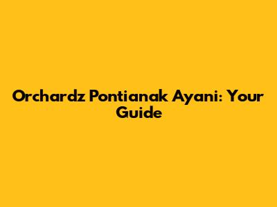 Orchardz Pontianak Ayani: Your Guide