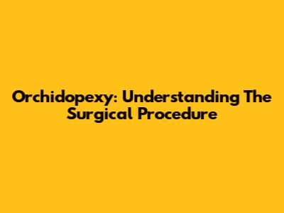 Orchidopexy: Understanding The Surgical Procedure