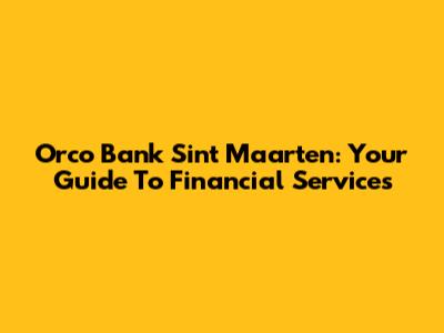 Orco Bank Sint Maarten: Your Guide To Financial Services