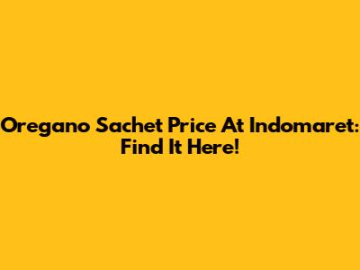 Oregano Sachet Price At Indomaret: Find It Here!