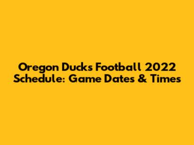 Oregon Ducks Football 2022 Schedule: Game Dates & Times