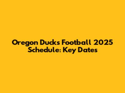 Oregon Ducks Football 2025 Schedule: Key Dates