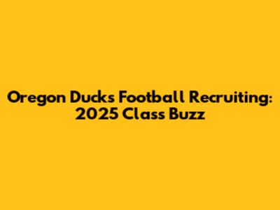 Oregon Ducks Football Recruiting: 2025 Class Buzz