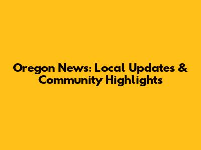 Oregon News: Local Updates & Community Highlights