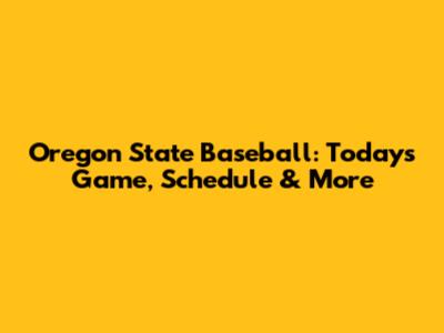 Oregon State Baseball: Today's Game, Schedule & More