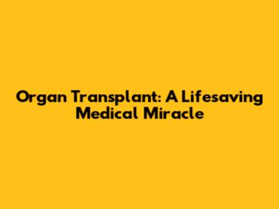 Organ Transplant: A Lifesaving Medical Miracle