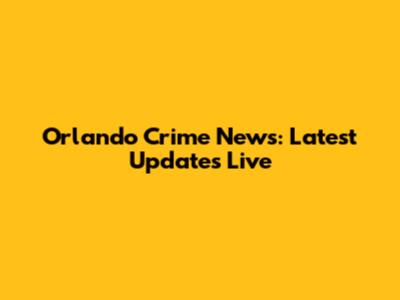 Orlando Crime News: Latest Updates Live