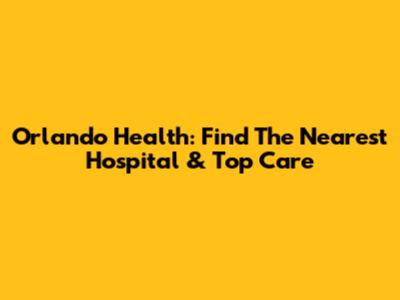 Orlando Health: Find The Nearest Hospital & Top Care
