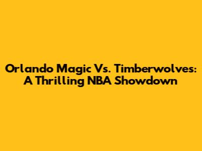 Orlando Magic Vs. Timberwolves: A Thrilling NBA Showdown