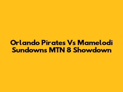 Orlando Pirates Vs Mamelodi Sundowns MTN 8 Showdown