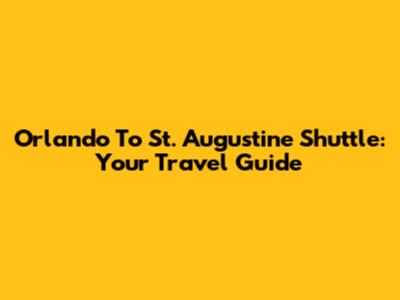 Orlando To St. Augustine Shuttle: Your Travel Guide