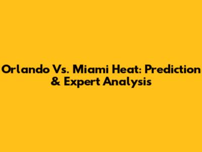 Orlando Vs. Miami Heat: Prediction & Expert Analysis