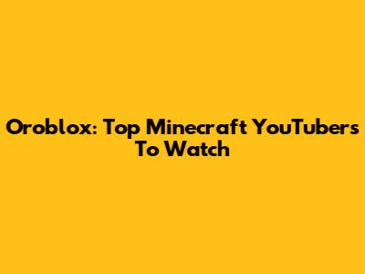 Oroblox: Top Minecraft YouTubers To Watch
