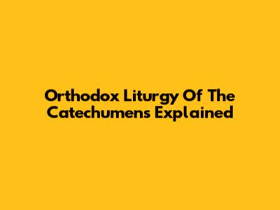 Orthodox Liturgy Of The Catechumens Explained