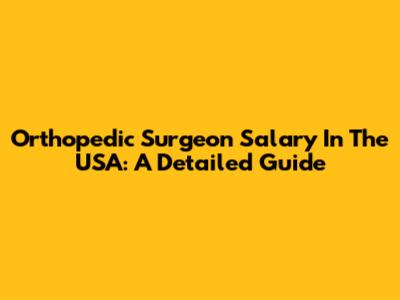 Orthopedic Surgeon Salary In The USA: A Detailed Guide
