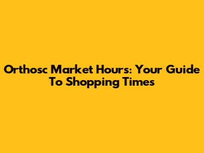 Orthosc Market Hours: Your Guide To Shopping Times